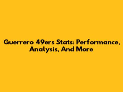 Guerrero 49ers Stats: Performance, Analysis, And More