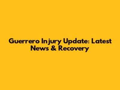 Guerrero Injury Update: Latest News & Recovery