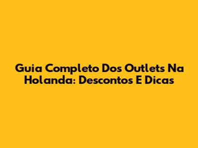 Guia Completo Dos Outlets Na Holanda: Descontos E Dicas