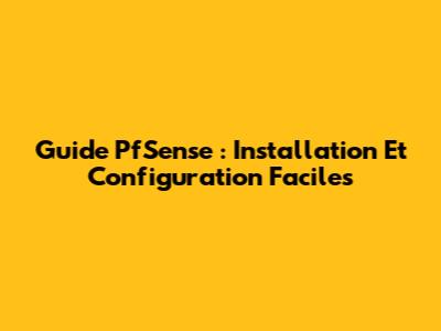 Guide PfSense : Installation Et Configuration Faciles