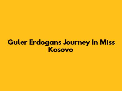 Guler Erdogan's Journey In Miss Kosovo