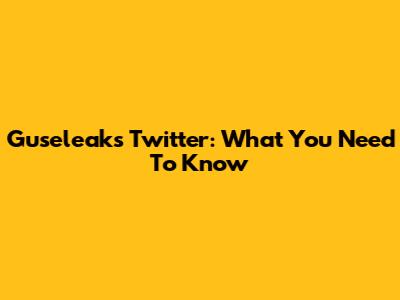 Guseleaks Twitter: What You Need To Know