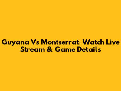 Guyana Vs Montserrat: Watch Live Stream & Game Details