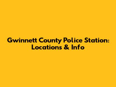 Gwinnett County Police Station: Locations & Info