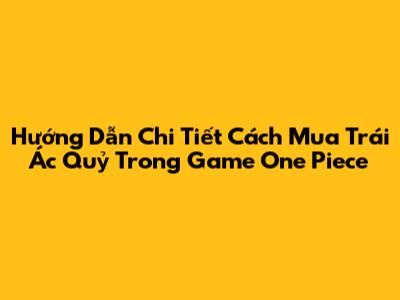 Hướng Dẫn Chi Tiết Cách Mua Trái Ác Quỷ Trong Game One Piece