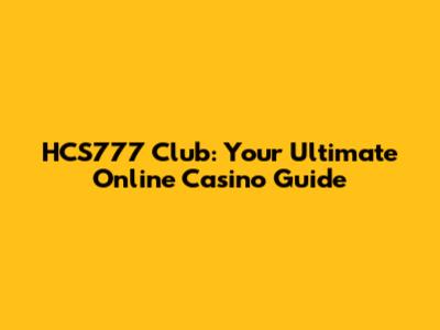 HCS777 Club: Your Ultimate Online Casino Guide