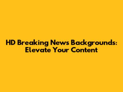HD Breaking News Backgrounds: Elevate Your Content
