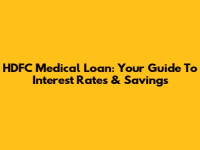 HDFC Medical Loan: Your Guide To Interest Rates & Savings