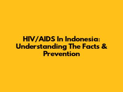 HIV/AIDS In Indonesia: Understanding The Facts & Prevention