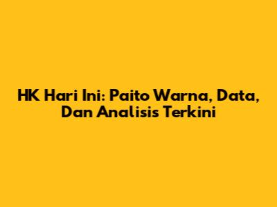 HK Hari Ini: Paito Warna, Data, Dan Analisis Terkini