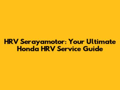HRV Serayamotor: Your Ultimate Honda HRV Service Guide