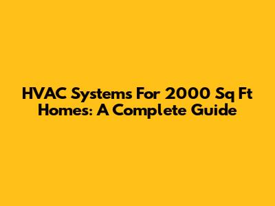 HVAC Systems For 2000 Sq Ft Homes: A Complete Guide
