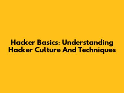 Hacker Basics: Understanding Hacker Culture And Techniques