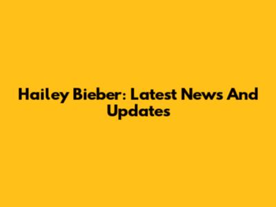 Hailey Bieber: Latest News And Updates