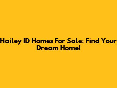 Hailey ID Homes For Sale: Find Your Dream Home!