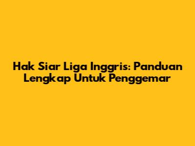 Hak Siar Liga Inggris: Panduan Lengkap Untuk Penggemar