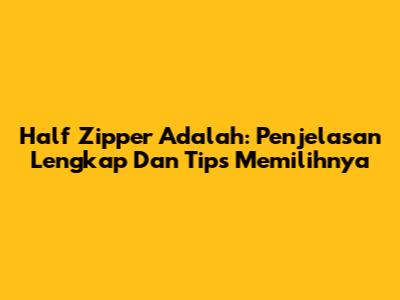 Half Zipper Adalah: Penjelasan Lengkap Dan Tips Memilihnya