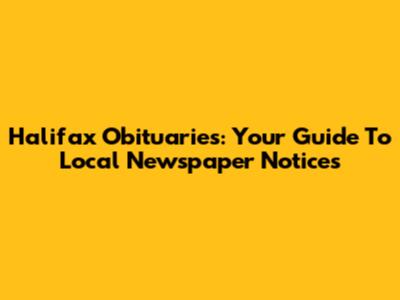 Halifax Obituaries: Your Guide To Local Newspaper Notices