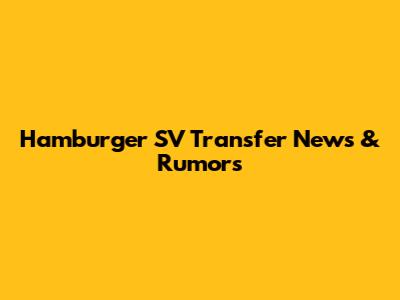 Hamburger SV Transfer News & Rumors