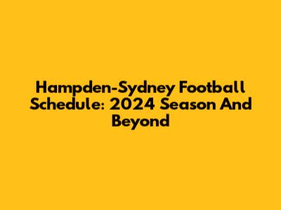 Hampden-Sydney Football Schedule: 2024 Season And Beyond