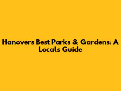 Hanover's Best Parks & Gardens: A Local's Guide
