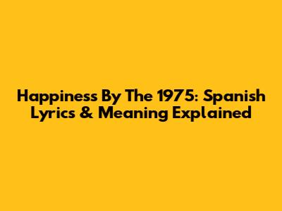 Happiness By The 1975: Spanish Lyrics & Meaning Explained
