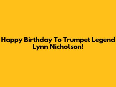 Happy Birthday To Trumpet Legend Lynn Nicholson!