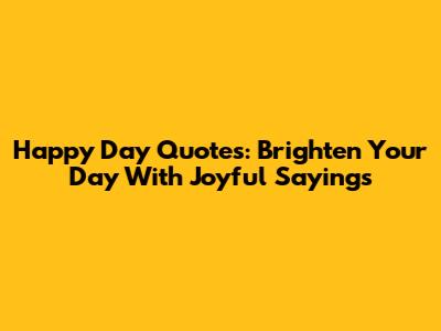 Happy Day Quotes: Brighten Your Day With Joyful Sayings
