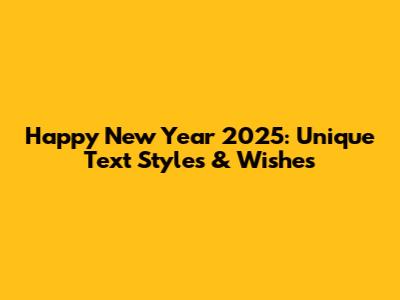 Happy New Year 2025: Unique Text Styles & Wishes