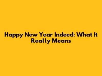 Happy New Year Indeed: What It Really Means