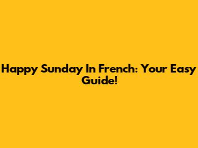 Happy Sunday In French: Your Easy Guide!