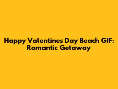 Happy Valentine's Day Beach GIF: Romantic Getaway