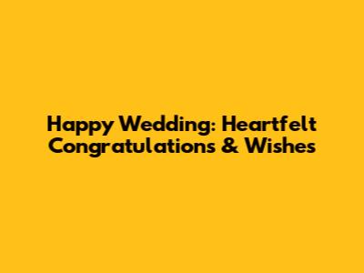 Happy Wedding: Heartfelt Congratulations & Wishes