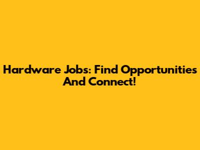 Hardware Jobs: Find Opportunities And Connect!