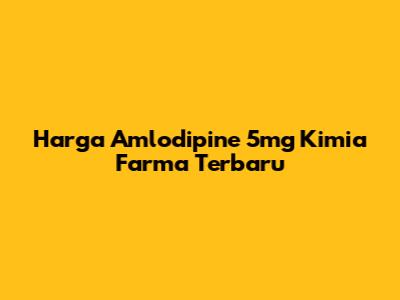 Harga Amlodipine 5mg Kimia Farma Terbaru