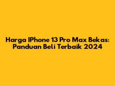 Harga IPhone 13 Pro Max Bekas: Panduan Beli Terbaik 2024