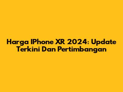 Harga IPhone XR 2024: Update Terkini Dan Pertimbangan