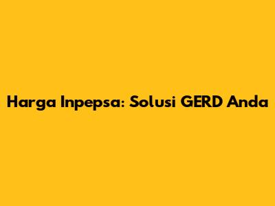 Harga Inpepsa: Solusi GERD Anda