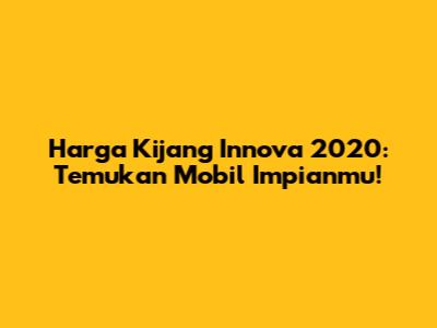 Harga Kijang Innova 2020: Temukan Mobil Impianmu!