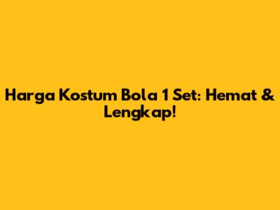 Harga Kostum Bola 1 Set: Hemat & Lengkap!