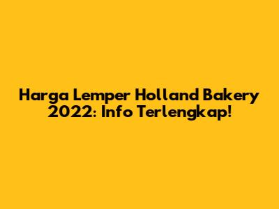 Harga Lemper Holland Bakery 2022: Info Terlengkap!