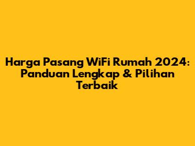 Harga Pasang WiFi Rumah 2024: Panduan Lengkap & Pilihan Terbaik