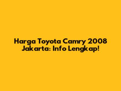 Harga Toyota Camry 2008 Jakarta: Info Lengkap!