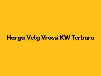 Harga Velg Vrossi KW Terbaru