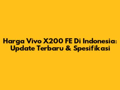 Harga Vivo X200 FE Di Indonesia: Update Terbaru & Spesifikasi