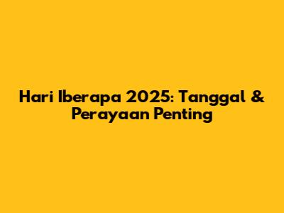 Hari Iberapa 2025: Tanggal & Perayaan Penting