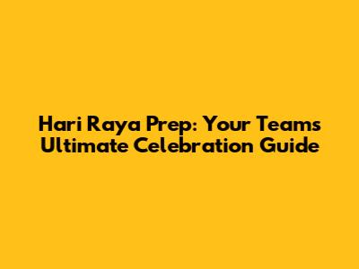 Hari Raya Prep: Your Team's Ultimate Celebration Guide