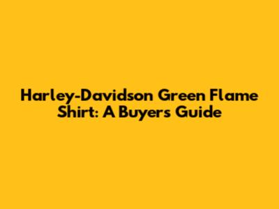 Harley-Davidson Green Flame Shirt: A Buyer's Guide