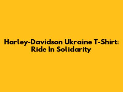 Harley-Davidson Ukraine T-Shirt: Ride In Solidarity