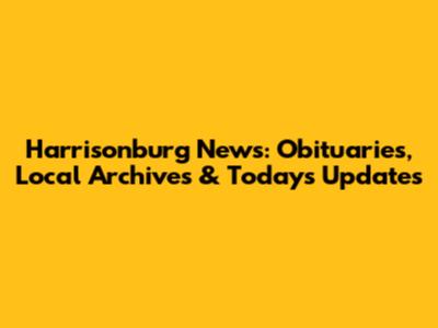 Harrisonburg News: Obituaries, Local Archives & Today's Updates